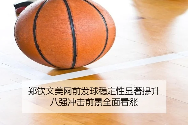 郑钦文美网前发球稳定性显著提升 八强冲击前景全面看涨 - K1Sports
